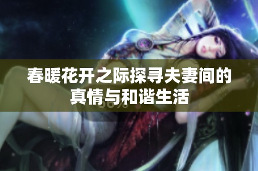 春暖花开之际探寻夫妻间的真情与和谐生活