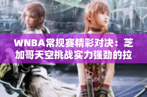 WNBA常规赛精彩对决：芝加哥天空挑战实力强劲的拉斯维加斯王牌