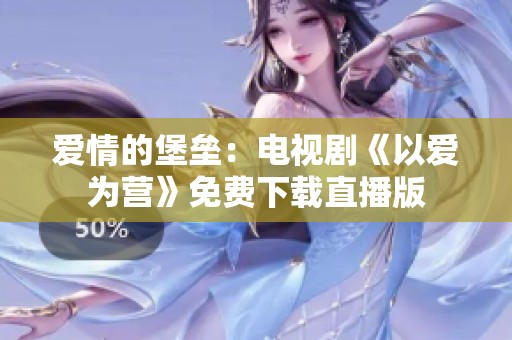 爱情的堡垒：电视剧《以爱为营》免费下载直播版