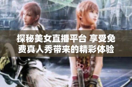 探秘美女直播平台 享受免费真人秀带来的精彩体验