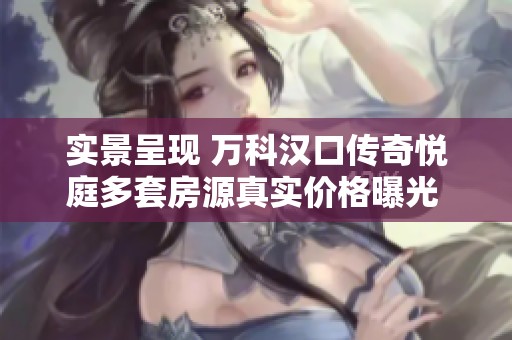 实景呈现 万科汉口传奇悦庭多套房源真实价格曝光 阳光明媚无遮拦