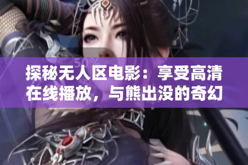 探秘无人区电影：享受高清在线播放，与熊出没的奇幻冒险之旅