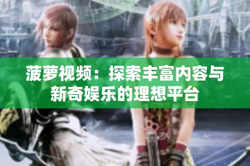 菠萝视频：探索丰富内容与新奇娱乐的理想平台