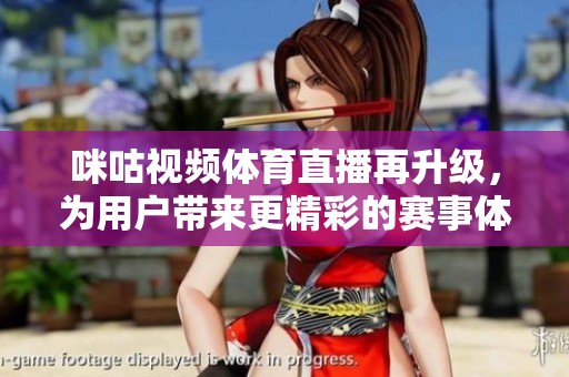 咪咕视频体育直播再升级，为用户带来更精彩的赛事体验