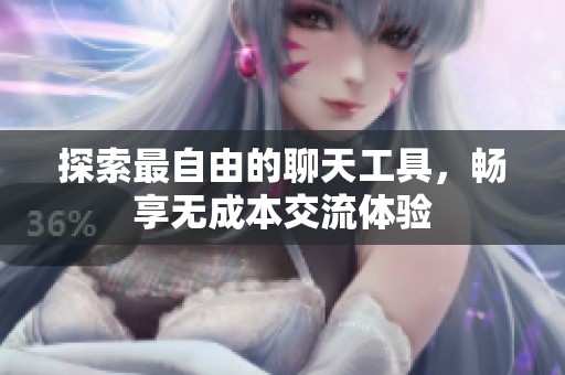 探索最自由的聊天工具，畅享无成本交流体验