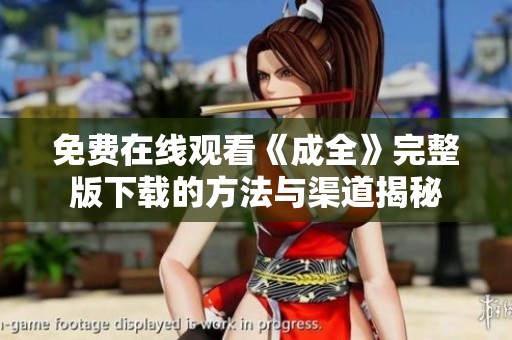 免费在线观看《成全》完整版下载的方法与渠道揭秘