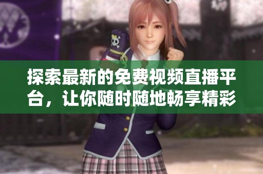 探索最新的免费视频直播平台，让你随时随地畅享精彩内容