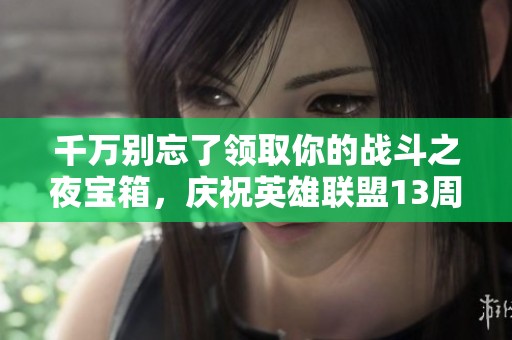 千万别忘了领取你的战斗之夜宝箱，庆祝英雄联盟13周年！
