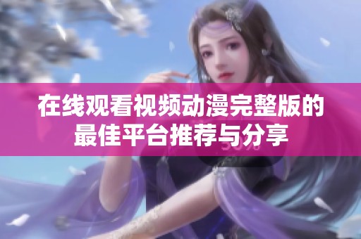 在线观看视频动漫完整版的最佳平台推荐与分享