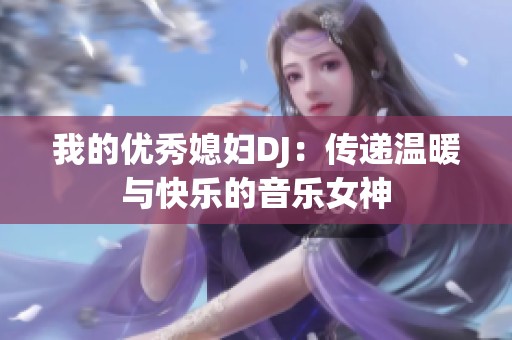 我的优秀媳妇DJ：传递温暖与快乐的音乐女神