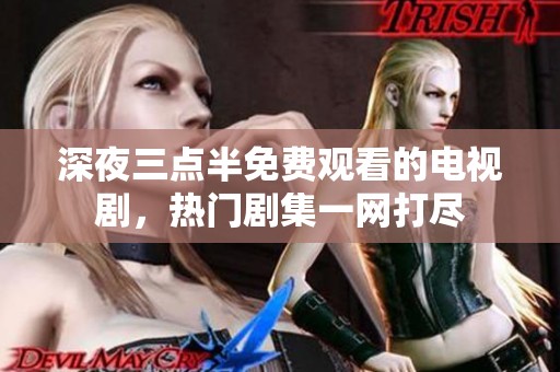 深夜三点半免费观看的电视剧，热门剧集一网打尽