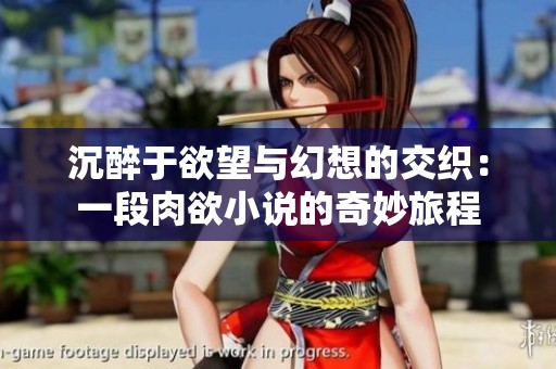 沉醉于欲望与幻想的交织：一段肉欲小说的奇妙旅程