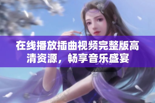 在线播放插曲视频完整版高清资源，畅享音乐盛宴