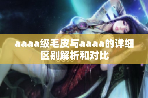 aaaa级毛皮与aaaa的详细区别解析和对比