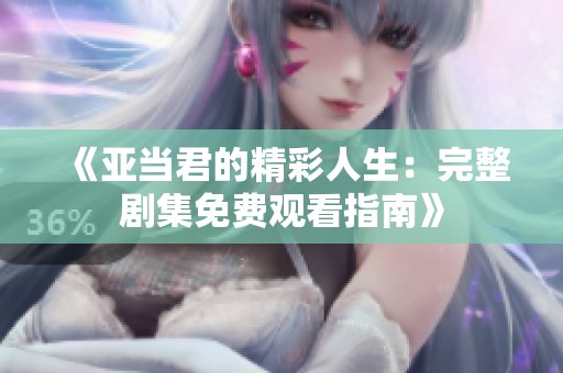 《亚当君的精彩人生：完整剧集免费观看指南》