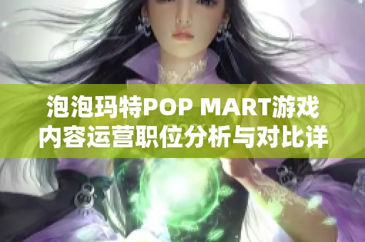 泡泡玛特POP MART游戏内容运营职位分析与对比详解