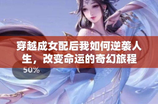 穿越成女配后我如何逆袭人生，改变命运的奇幻旅程