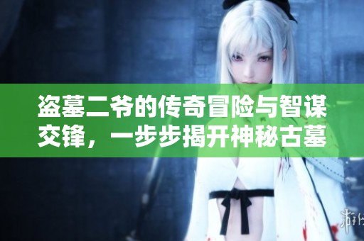 盗墓二爷的传奇冒险与智谋交锋，一步步揭开神秘古墓的奥秘