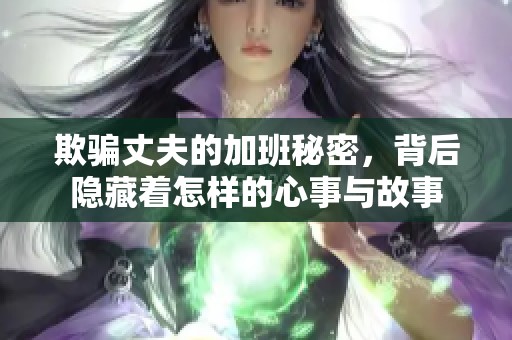 欺骗丈夫的加班秘密，背后隐藏着怎样的心事与故事
