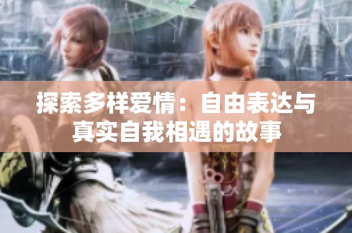 探索多样爱情：自由表达与真实自我相遇的故事