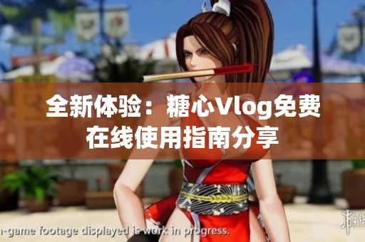 全新体验：糖心Vlog免费在线使用指南分享
