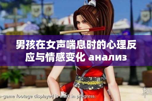 男孩在女声喘息时的心理反应与情感变化 анализ