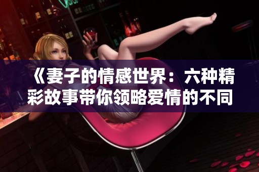 《妻子的情感世界：六种精彩故事带你领略爱情的不同层面》