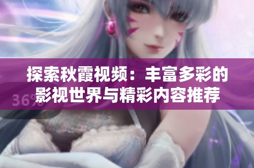 探索秋霞视频：丰富多彩的影视世界与精彩内容推荐