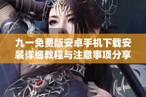 九一免费版安卓手机下载安装详细教程与注意事项分享