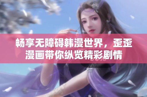 畅享无障碍韩漫世界，歪歪漫画带你纵览精彩剧情
