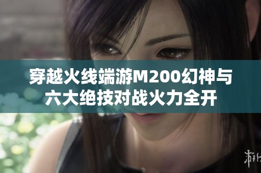 穿越火线端游M200幻神与六大绝技对战火力全开