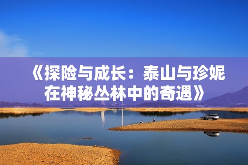 《探险与成长：泰山与珍妮在神秘丛林中的奇遇》