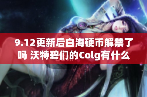 9.12更新后白海硬币解禁了吗 沃特碧们的Colg有什么新变化