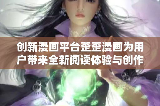 创新漫画平台歪歪漫画为用户带来全新阅读体验与创作空间
