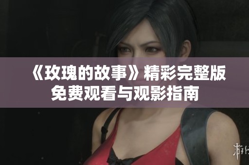 《玫瑰的故事》精彩完整版免费观看与观影指南