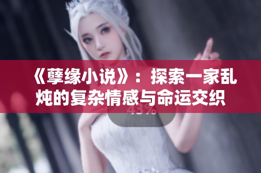 《孽缘小说》：探索一家乱炖的复杂情感与命运交织