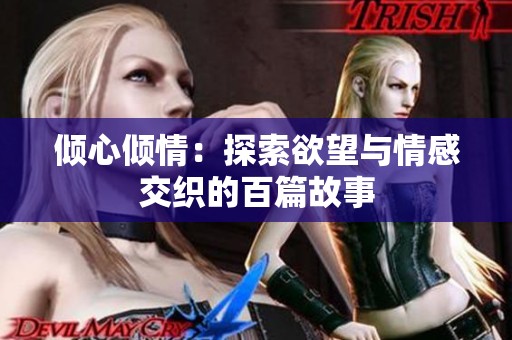 倾心倾情：探索欲望与情感交织的百篇故事