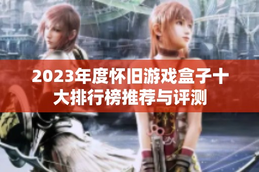 2023年度怀旧游戏盒子十大排行榜推荐与评测