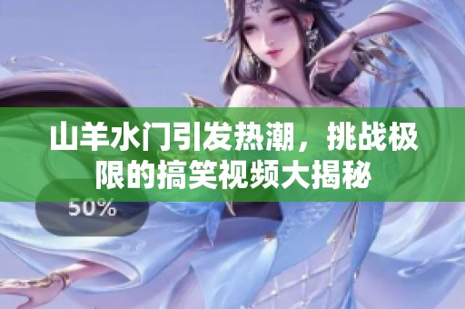 山羊水门引发热潮，挑战极限的搞笑视频大揭秘