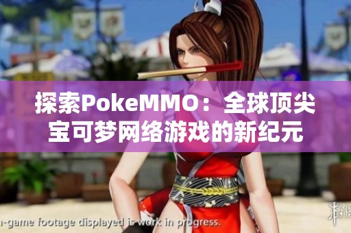 探索PokeMMO：全球顶尖宝可梦网络游戏的新纪元