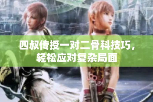 四叔传授一对二骨科技巧，轻松应对复杂局面