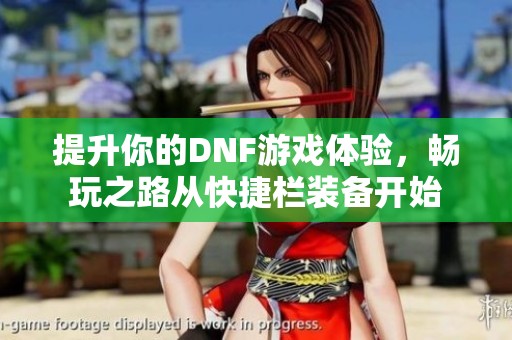 提升你的DNF游戏体验，畅玩之路从快捷栏装备开始