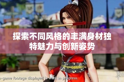 探索不同风格的丰满身材独特魅力与创新姿势