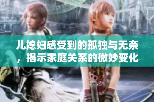 儿媳妇感受到的孤独与无奈，揭示家庭关系的微妙变化