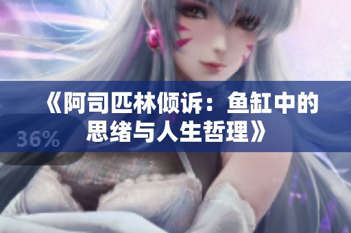 《阿司匹林倾诉：鱼缸中的思绪与人生哲理》