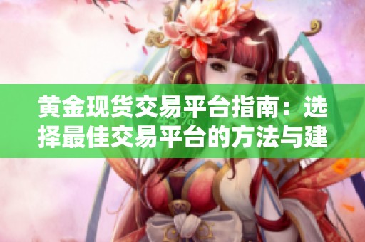 黄金现货交易平台指南：选择最佳交易平台的方法与建议