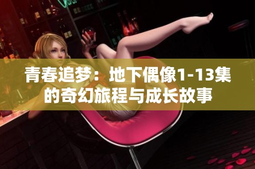 青春追梦：地下偶像1-13集的奇幻旅程与成长故事