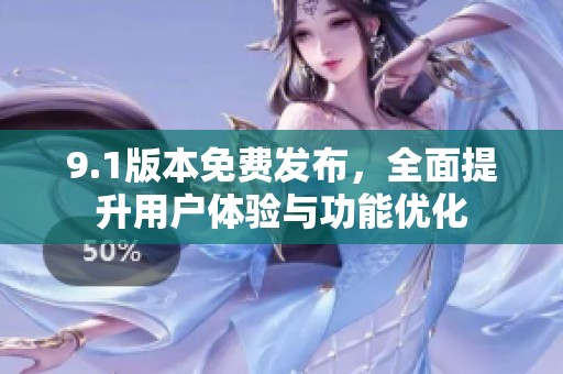 9.1版本免费发布，全面提升用户体验与功能优化
