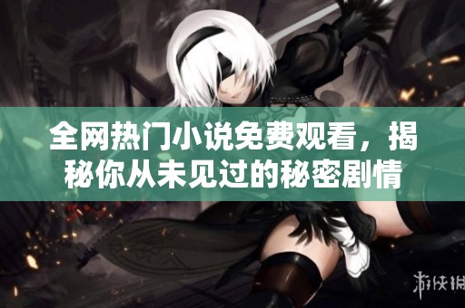 全网热门小说免费观看，揭秘你从未见过的秘密剧情