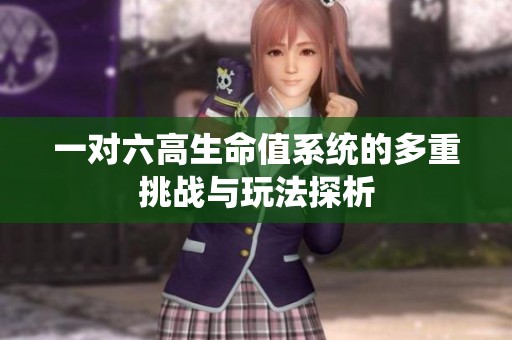 一对六高生命值系统的多重挑战与玩法探析